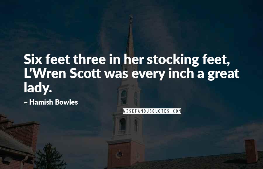 Hamish Bowles Quotes: Six feet three in her stocking feet, L'Wren Scott was every inch a great lady.