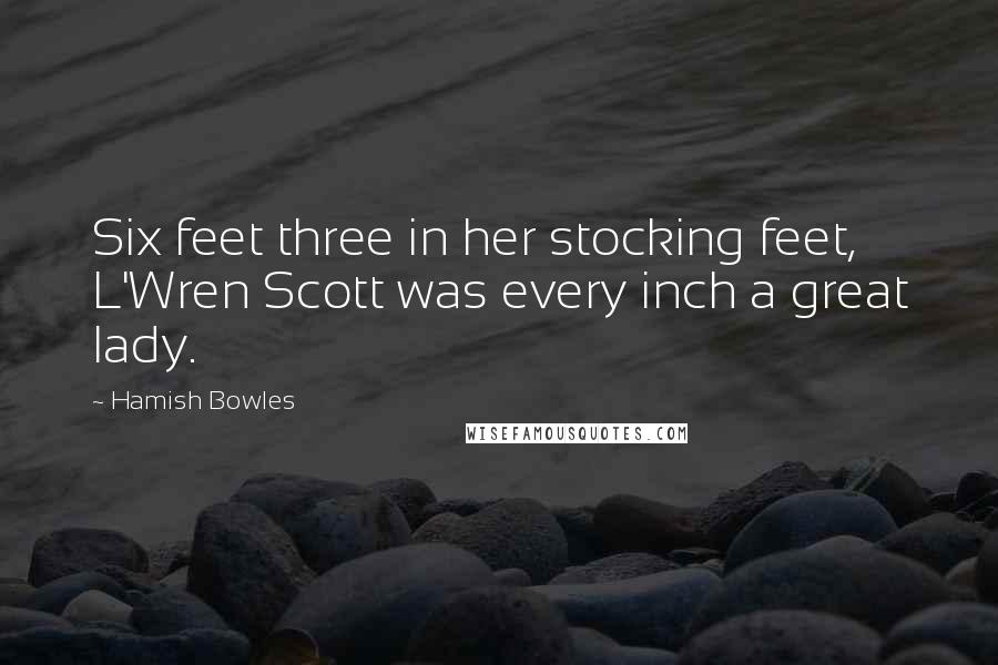 Hamish Bowles Quotes: Six feet three in her stocking feet, L'Wren Scott was every inch a great lady.