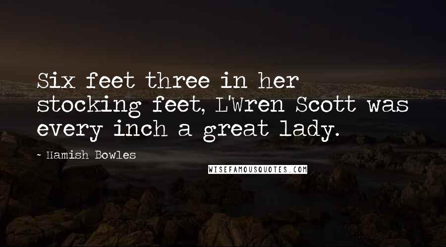 Hamish Bowles Quotes: Six feet three in her stocking feet, L'Wren Scott was every inch a great lady.