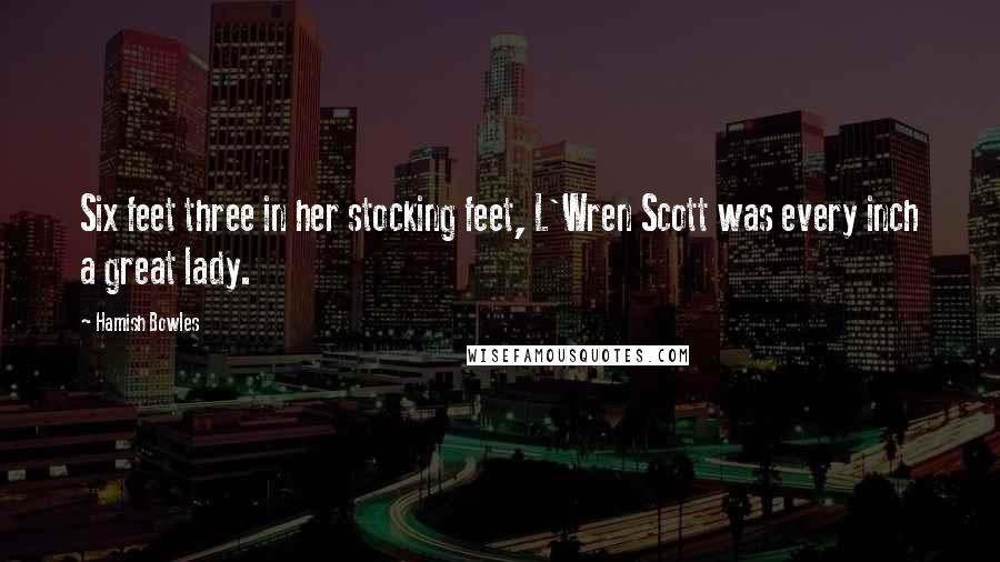 Hamish Bowles Quotes: Six feet three in her stocking feet, L'Wren Scott was every inch a great lady.