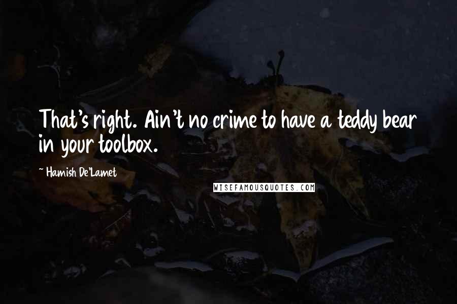 Hamish De'Lamet Quotes: That's right. Ain't no crime to have a teddy bear in your toolbox.