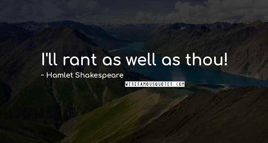 Hamlet Shakespeare Quotes: I'll rant as well as thou!
