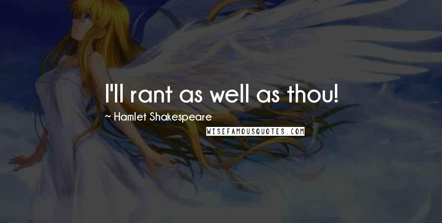 Hamlet Shakespeare Quotes: I'll rant as well as thou!