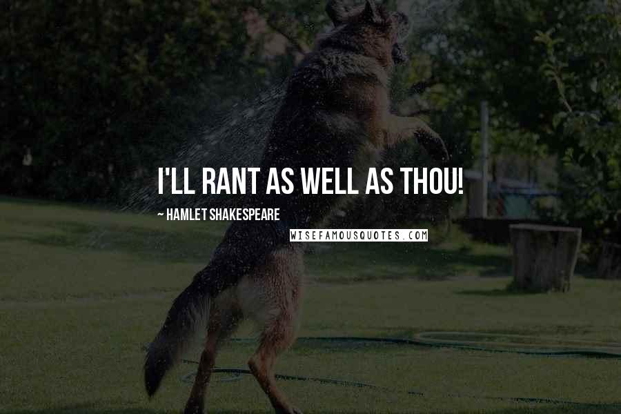 Hamlet Shakespeare Quotes: I'll rant as well as thou!