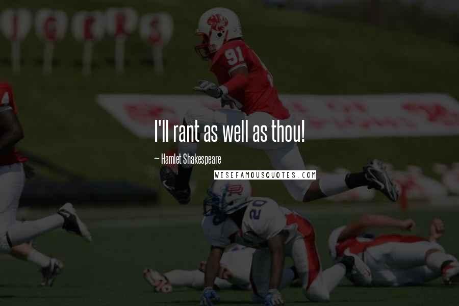 Hamlet Shakespeare Quotes: I'll rant as well as thou!