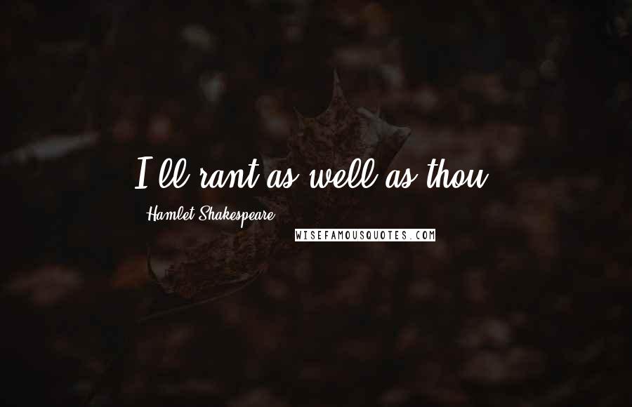 Hamlet Shakespeare Quotes: I'll rant as well as thou!
