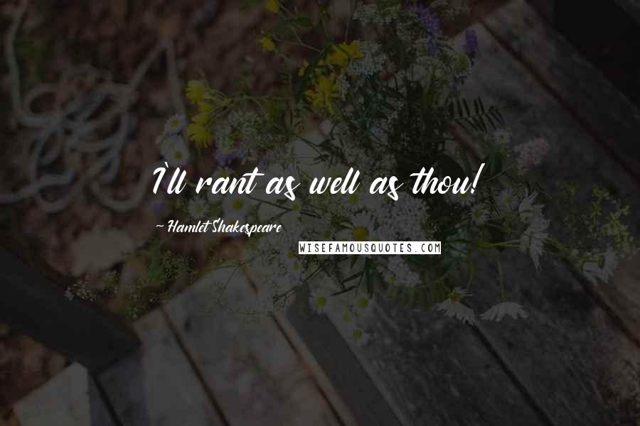 Hamlet Shakespeare Quotes: I'll rant as well as thou!