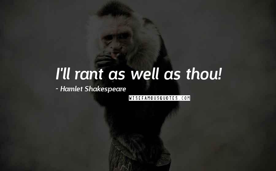 Hamlet Shakespeare Quotes: I'll rant as well as thou!