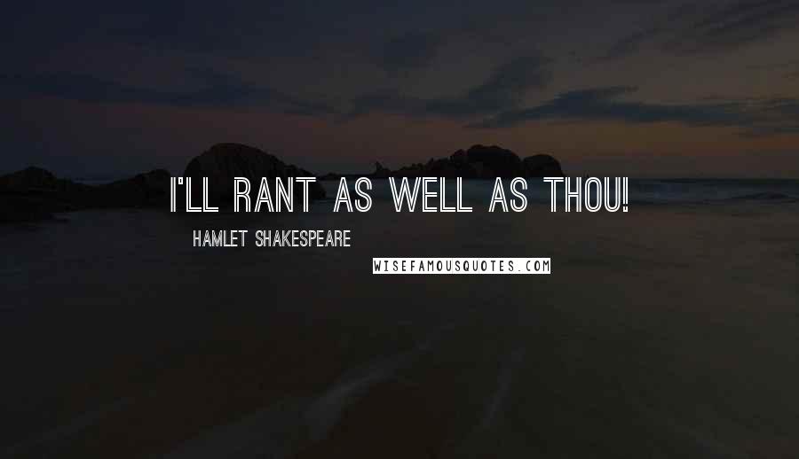 Hamlet Shakespeare Quotes: I'll rant as well as thou!