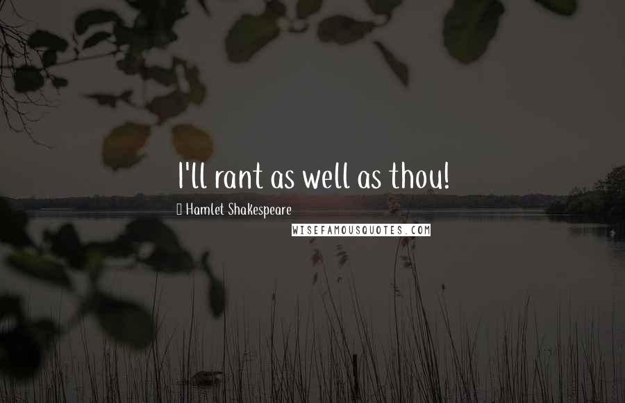 Hamlet Shakespeare Quotes: I'll rant as well as thou!