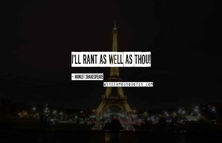 Hamlet Shakespeare Quotes: I'll rant as well as thou!