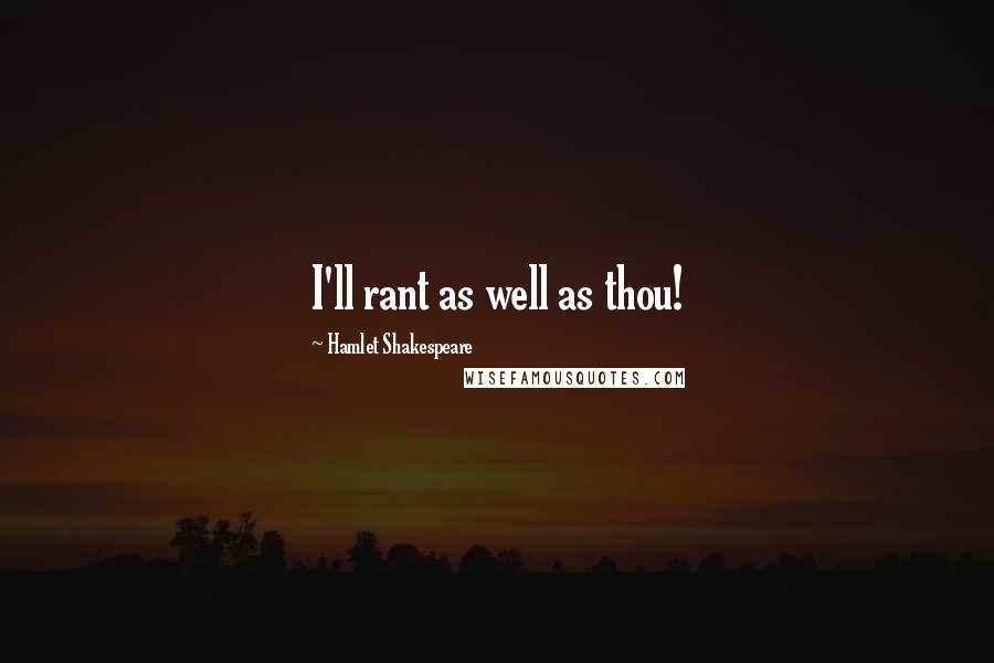 Hamlet Shakespeare Quotes: I'll rant as well as thou!