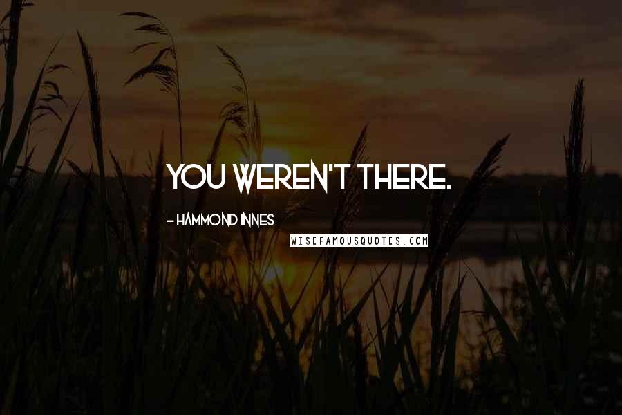 Hammond Innes Quotes: You weren't there.