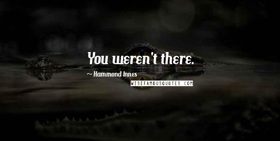 Hammond Innes Quotes: You weren't there.