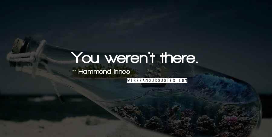 Hammond Innes Quotes: You weren't there.