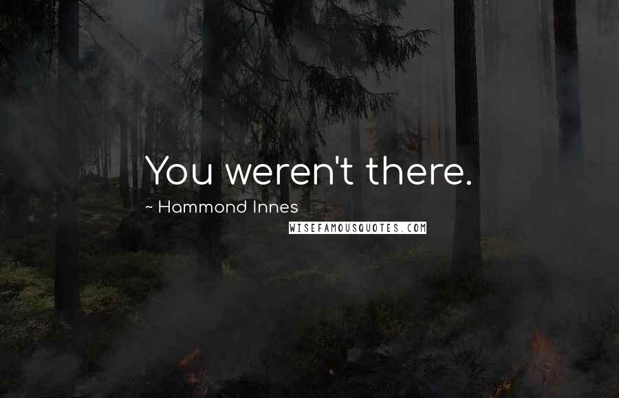 Hammond Innes Quotes: You weren't there.