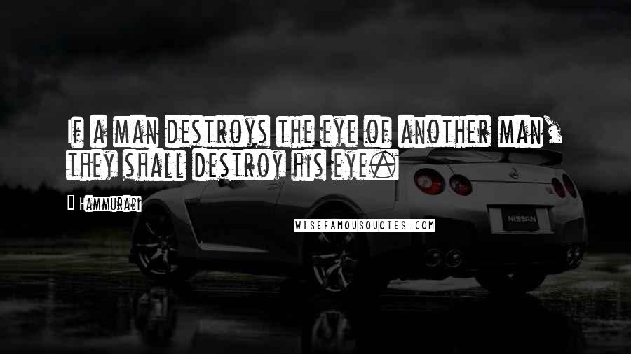 Hammurabi Quotes: If a man destroys the eye of another man, they shall destroy his eye.