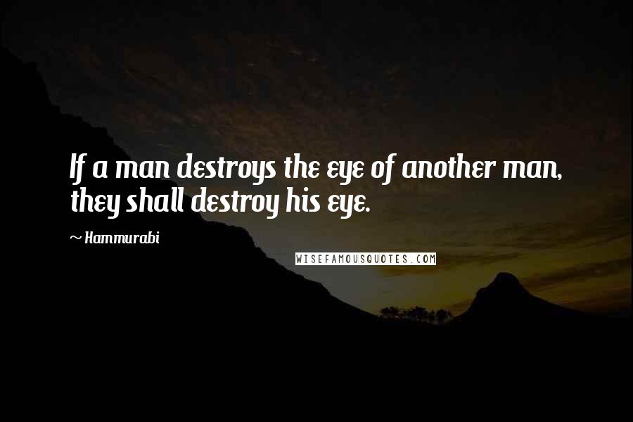 Hammurabi Quotes: If a man destroys the eye of another man, they shall destroy his eye.