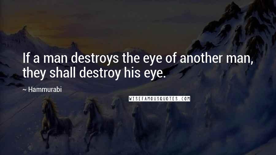 Hammurabi Quotes: If a man destroys the eye of another man, they shall destroy his eye.