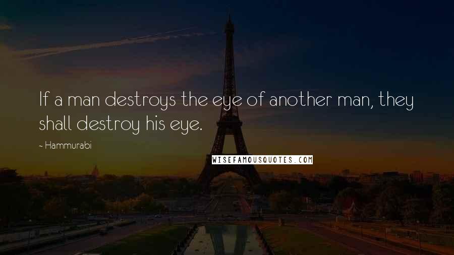 Hammurabi Quotes: If a man destroys the eye of another man, they shall destroy his eye.