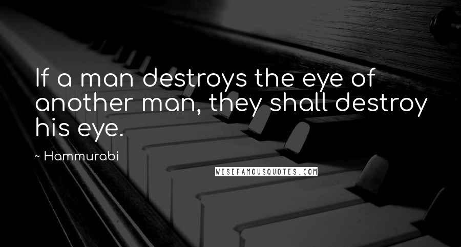 Hammurabi Quotes: If a man destroys the eye of another man, they shall destroy his eye.