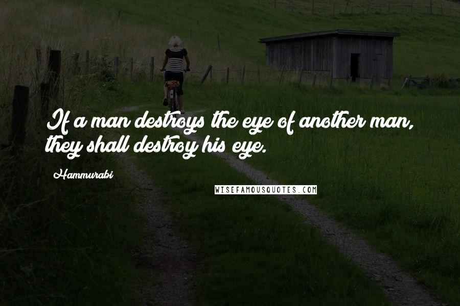 Hammurabi Quotes: If a man destroys the eye of another man, they shall destroy his eye.