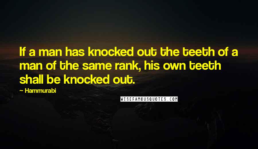 Hammurabi Quotes: If a man has knocked out the teeth of a man of the same rank, his own teeth shall be knocked out.