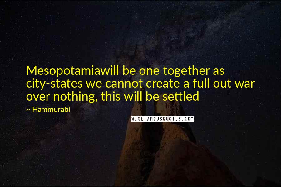 Hammurabi Quotes: Mesopotamiawill be one together as city-states we cannot create a full out war over nothing, this will be settled