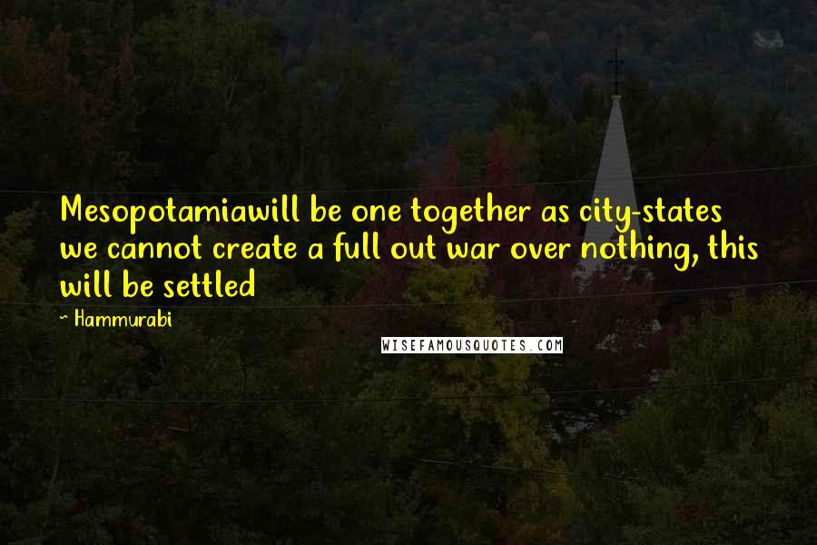 Hammurabi Quotes: Mesopotamiawill be one together as city-states we cannot create a full out war over nothing, this will be settled