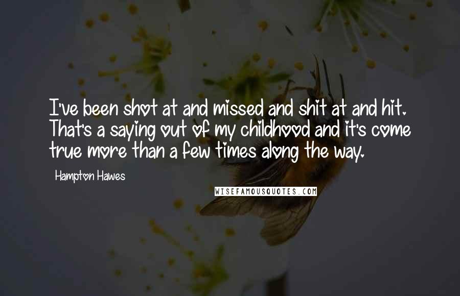 Hampton Hawes Quotes: I've been shot at and missed and shit at and hit. That's a saying out of my childhood and it's come true more than a few times along the way.