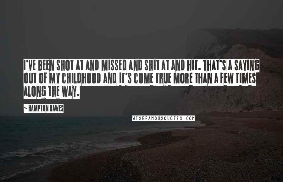 Hampton Hawes Quotes: I've been shot at and missed and shit at and hit. That's a saying out of my childhood and it's come true more than a few times along the way.