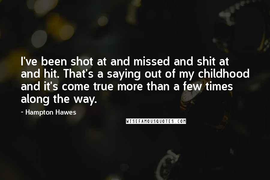 Hampton Hawes Quotes: I've been shot at and missed and shit at and hit. That's a saying out of my childhood and it's come true more than a few times along the way.