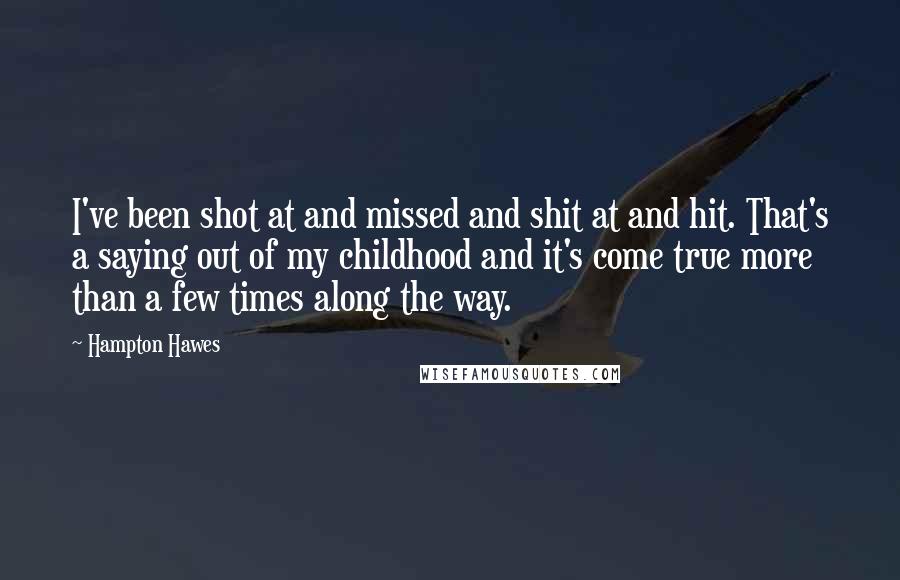Hampton Hawes Quotes: I've been shot at and missed and shit at and hit. That's a saying out of my childhood and it's come true more than a few times along the way.