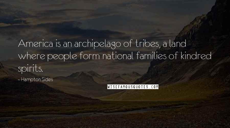 Hampton Sides Quotes: America is an archipelago of tribes, a land where people form national families of kindred spirits.