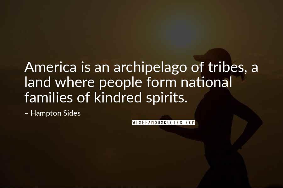 Hampton Sides Quotes: America is an archipelago of tribes, a land where people form national families of kindred spirits.