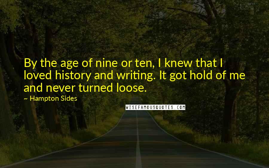 Hampton Sides Quotes: By the age of nine or ten, I knew that I loved history and writing. It got hold of me and never turned loose.