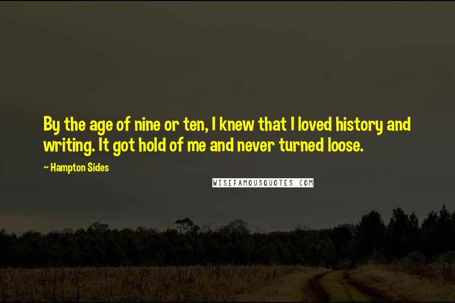 Hampton Sides Quotes: By the age of nine or ten, I knew that I loved history and writing. It got hold of me and never turned loose.