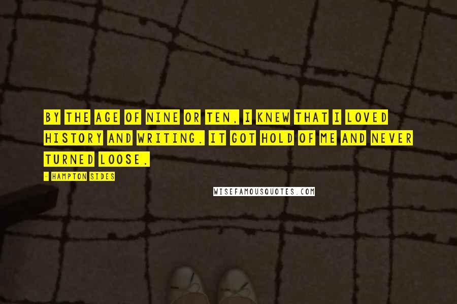 Hampton Sides Quotes: By the age of nine or ten, I knew that I loved history and writing. It got hold of me and never turned loose.