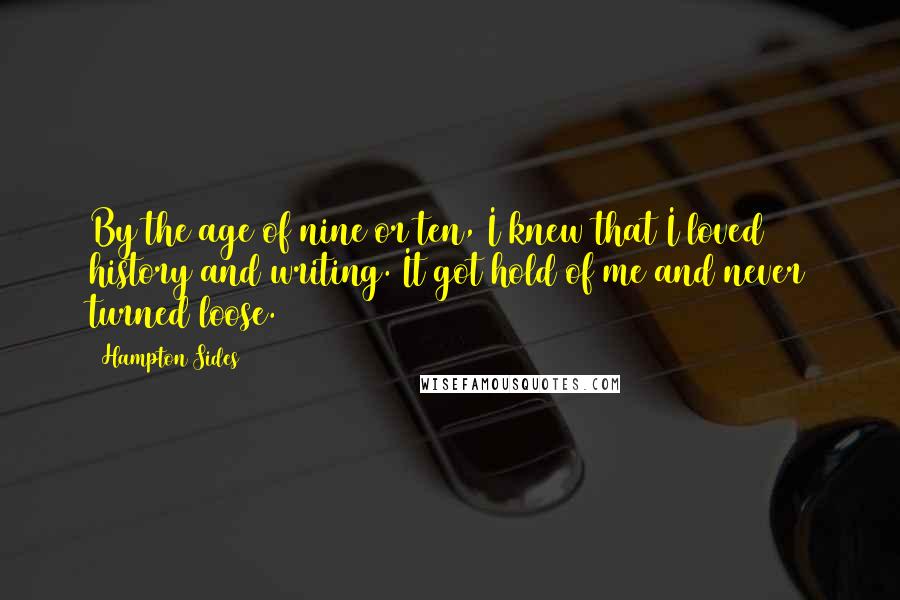 Hampton Sides Quotes: By the age of nine or ten, I knew that I loved history and writing. It got hold of me and never turned loose.