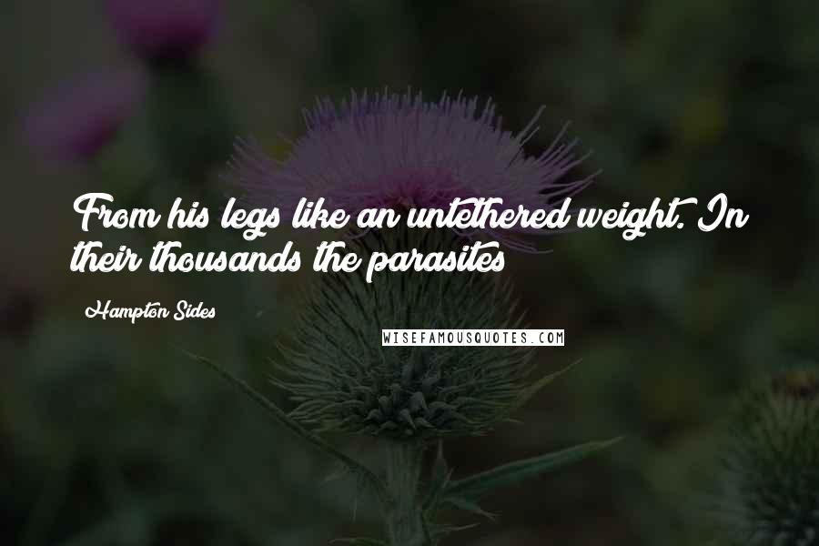 Hampton Sides Quotes: From his legs like an untethered weight. In their thousands the parasites
