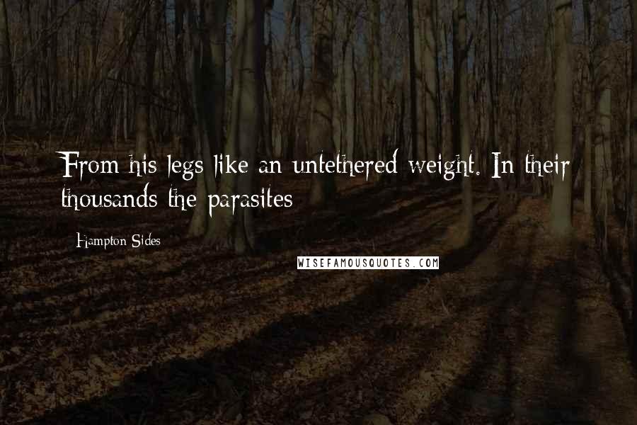 Hampton Sides Quotes: From his legs like an untethered weight. In their thousands the parasites