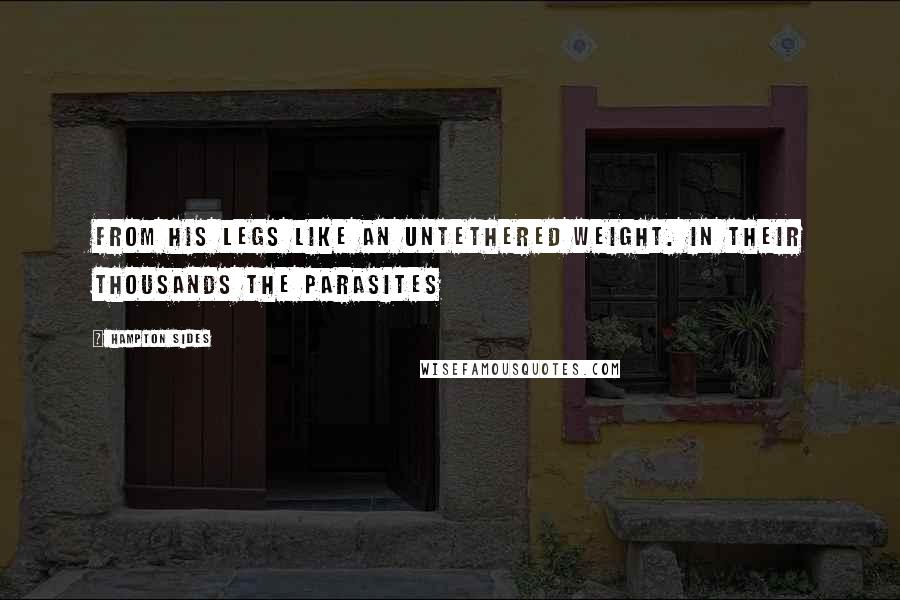 Hampton Sides Quotes: From his legs like an untethered weight. In their thousands the parasites