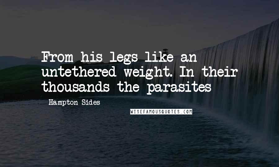 Hampton Sides Quotes: From his legs like an untethered weight. In their thousands the parasites