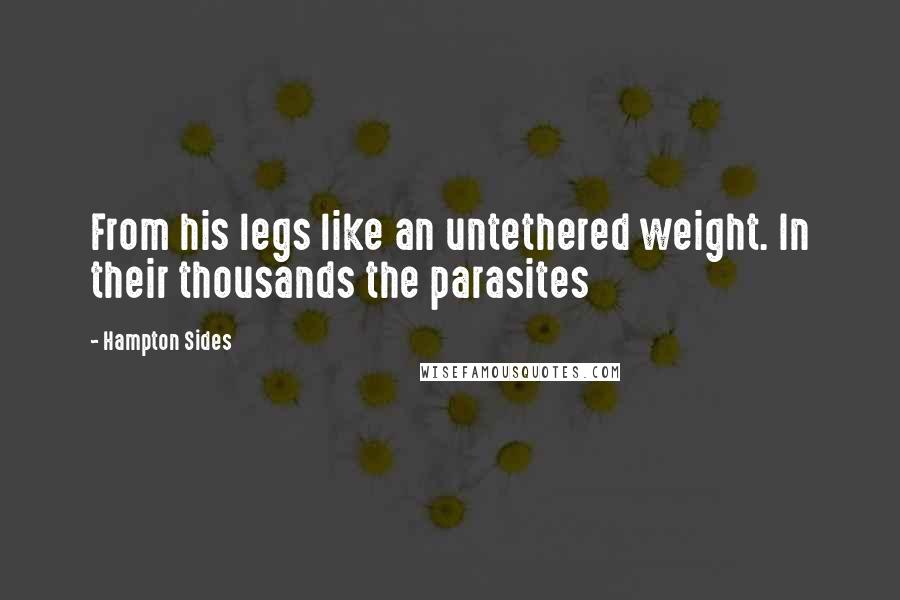 Hampton Sides Quotes: From his legs like an untethered weight. In their thousands the parasites