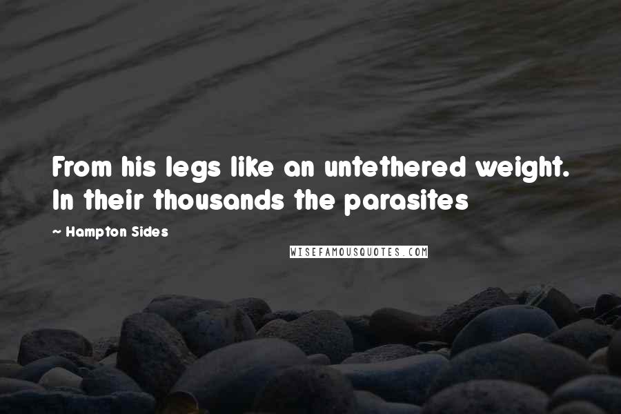 Hampton Sides Quotes: From his legs like an untethered weight. In their thousands the parasites