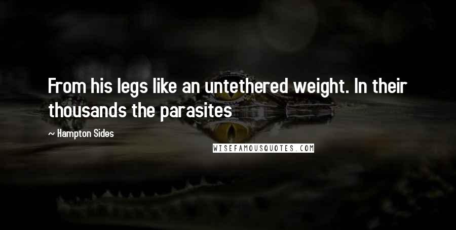 Hampton Sides Quotes: From his legs like an untethered weight. In their thousands the parasites