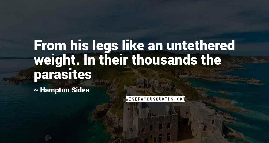 Hampton Sides Quotes: From his legs like an untethered weight. In their thousands the parasites