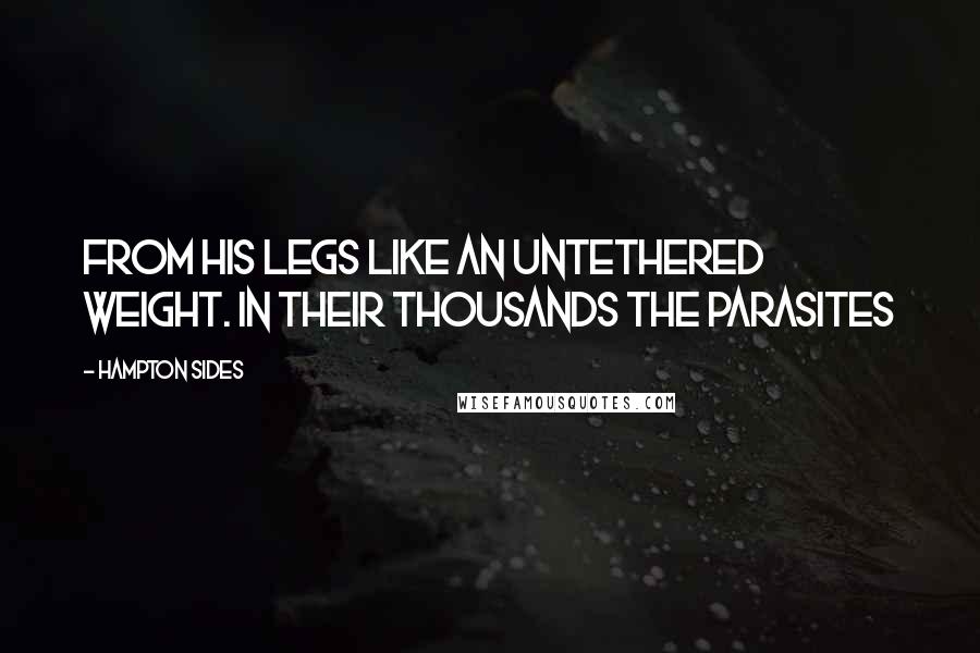 Hampton Sides Quotes: From his legs like an untethered weight. In their thousands the parasites