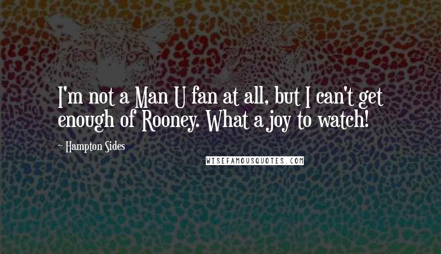 Hampton Sides Quotes: I'm not a Man U fan at all, but I can't get enough of Rooney. What a joy to watch!