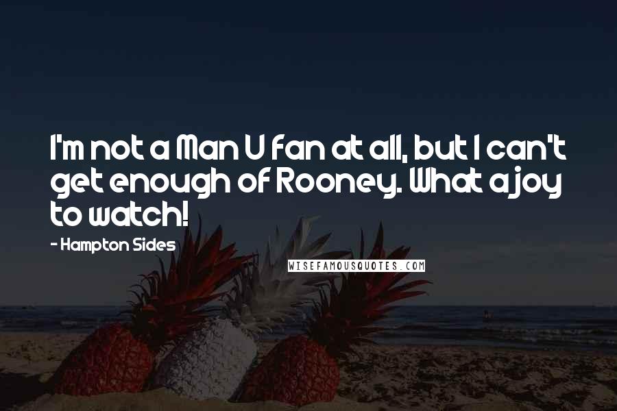Hampton Sides Quotes: I'm not a Man U fan at all, but I can't get enough of Rooney. What a joy to watch!